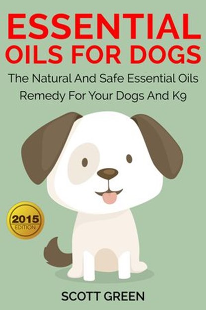 Essential Oils For Dogs:The Natural And Safe Essential Oils Remedy For Your Dogs And K9‏, Scott Green - Ebook - 9781513094618