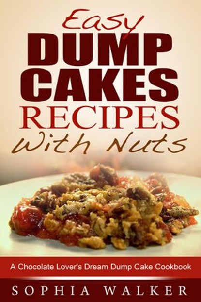 Easy Dump Cake Recipes With Nuts: Delicious Dump Cake Cookbook For Nut Lovers, Sophia Walker - Ebook - 9781513099699
