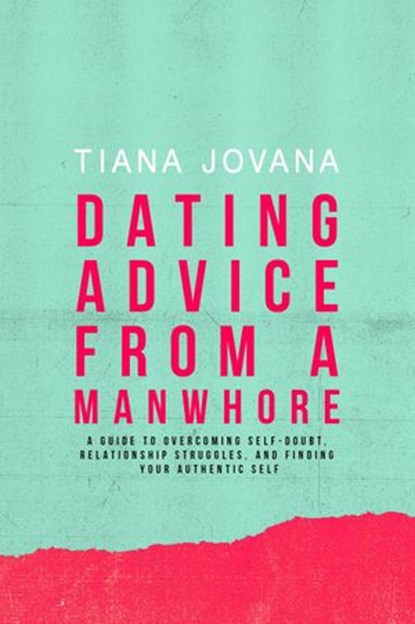 Dating Advice from a ManWhore: A Guide to Overcoming Self-Doubt, Relationship Struggles, and Finding Your Authentic Self, Tiana Jovana - Ebook - 9781513619019