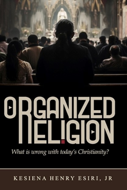 Organized Religion: Whats Wrong with Today's Christianity?, Kesiena Esiri - Paperback - 9781513632551