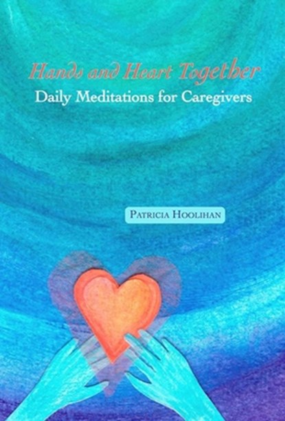 Hands and Heart Together: Daily Meditations for Caregivers, Patricia Hoolihan - Paperback - 9781513645643