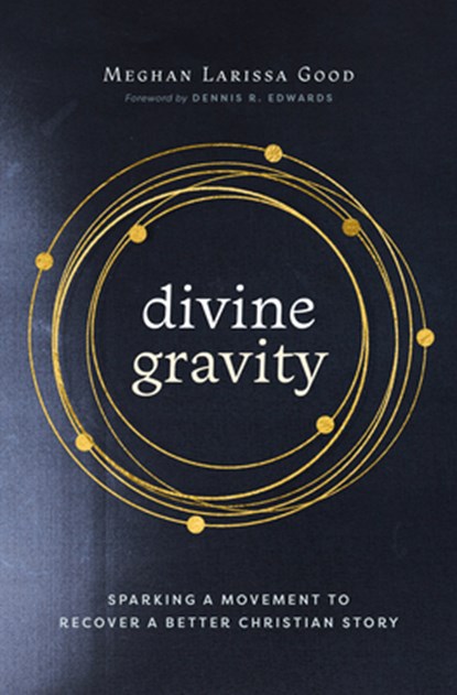 Divine Gravity: Sparking a Movement to Recover a Better Christian Story, Meghan Larissa Good - Paperback - 9781513813127