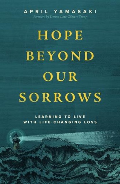 Hope Beyond Our Sorrows: Learning to Live with Life-Changing Loss, April Yamasaki - Paperback - 9781513816241