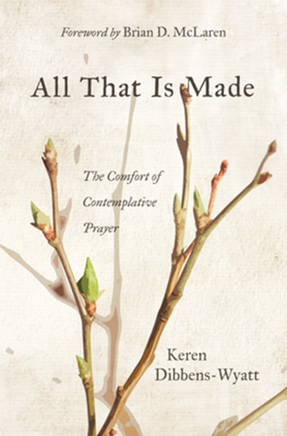 All That Is Made: The Comfort of Contemplative Prayer, Keren Dibbens-Wyatt - Paperback - 9781513816395