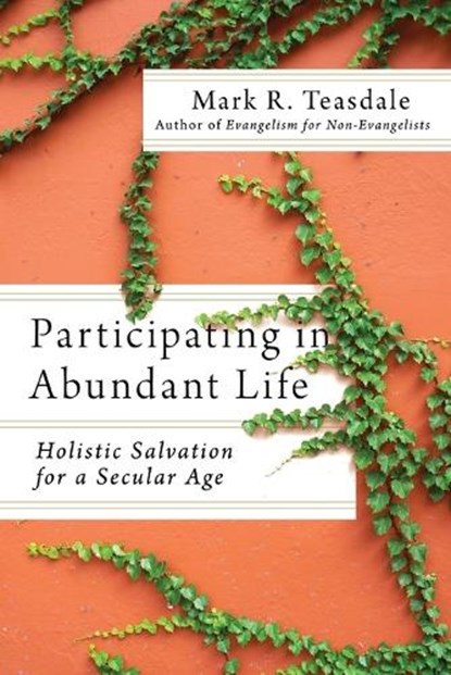 Participating in Abundant Life – Holistic Salvation for a Secular Age, Mark R. Teasdale ; Alan Hirsch ; Mark Nelson - Paperback - 9781514000526