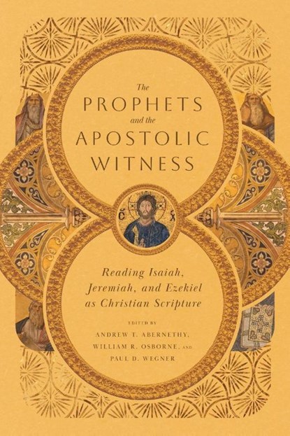 The Prophets and the Apostolic Witness – Reading Isaiah, Jeremiah, and Ezekiel as Christian Scripture, Andrew T. Abernethy ; William R. Osborne ; Paul D. Wegner ; Nicholas G. Piotrowski - Paperback - 9781514000588
