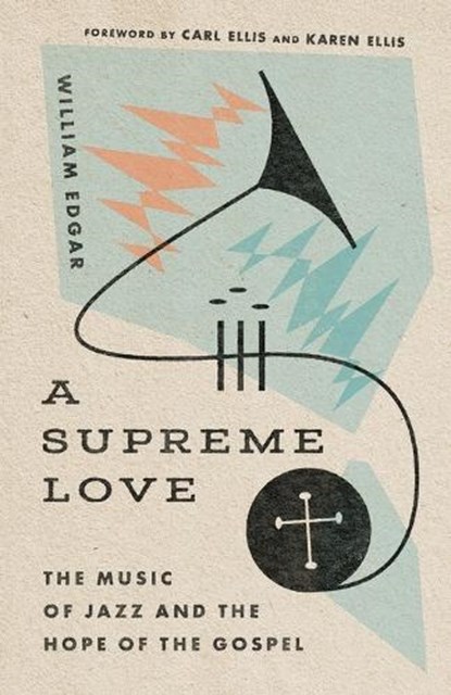 A Supreme Love – The Music of Jazz and the Hope of the Gospel, William Edgar ; Carl Ellis Jr. ; Karen Ellis - Paperback - 9781514000663