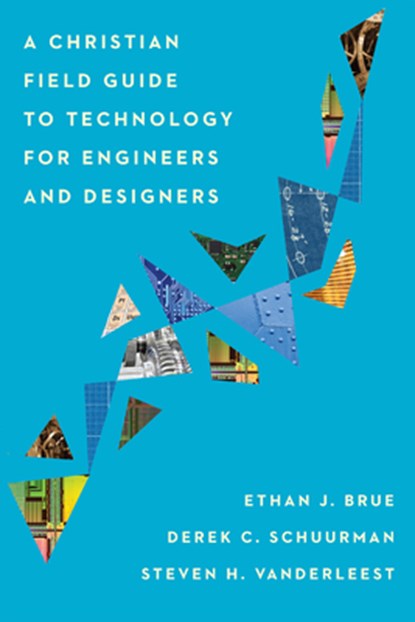 A Christian Field Guide to Technology for Engineers and Designers, Ethan J. Brue ; Derek C. Schuurman ; Steven H. Vanderleest - Paperback - 9781514001004