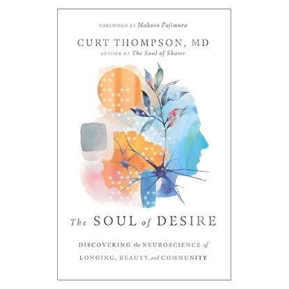 The Soul of Desire – Discovering the Neuroscience of Longing, Beauty, and Community, Curt Thompson ; Makoto Fujimura - Gebonden - 9781514002100