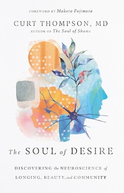The Soul of Desire – Discovering the Neuroscience of Longing, Beauty, and Community, Curt Thompson ; Makoto Fujimura - Gebonden - 9781514002100
