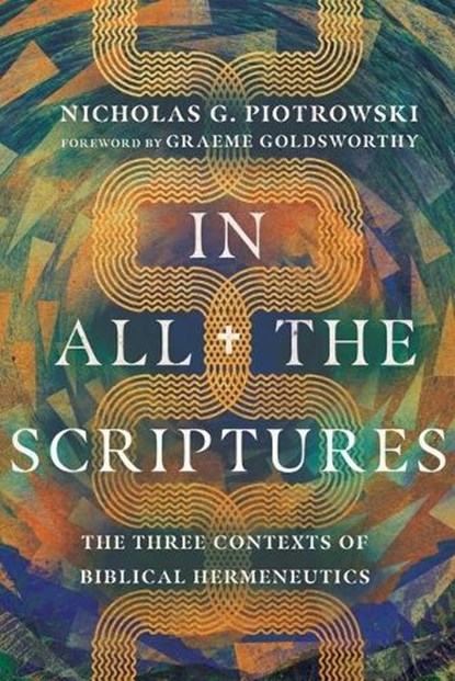In All the Scriptures – The Three Contexts of Biblical Hermeneutics, Nicholas G. Piotrowski ; Graeme Goldsworthy - Paperback - 9781514002186