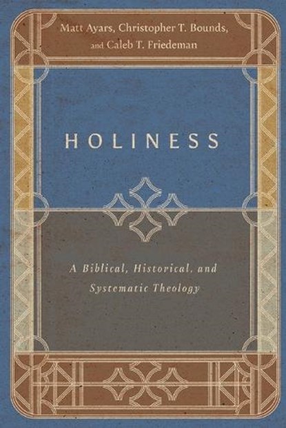 Holiness – A Biblical, Historical, and Systematic Theology, Matt Ayars ; Christopher T. Bounds ; Caleb T. Friedeman - Paperback - 9781514002308