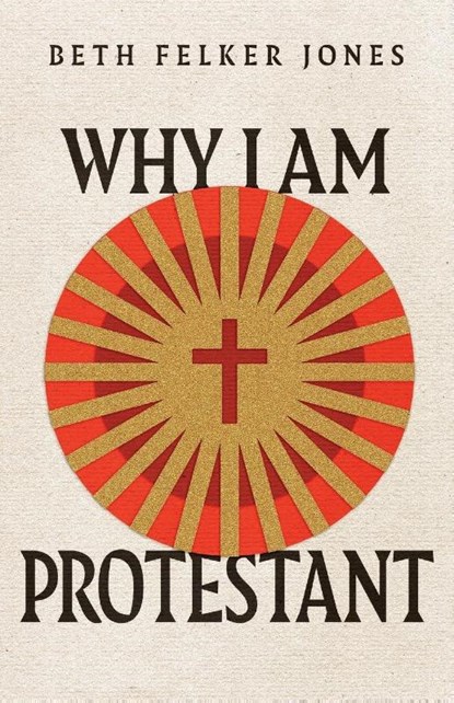 Why I Am Protestant, Beth Felker Jones - Paperback - 9781514003008