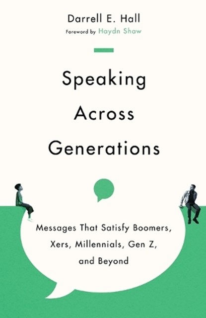 Speaking Across Generations – Messages That Satisfy Boomers, Xers, Millennials, Gen Z, and Beyond, Darrell E. Hall ; Haydn Shaw - Paperback - 9781514003084