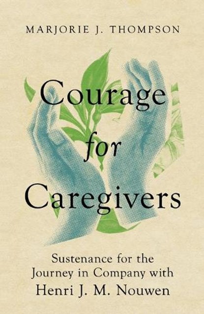 Courage for Caregivers – Sustenance for the Journey in Company with Henri J. M. Nouwen, Marjorie J. Thompson - Paperback - 9781514005569