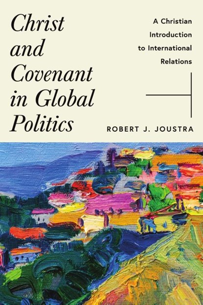 Christ and Covenant in Global Politics, Robert J. Joustra - Paperback - 9781514007860
