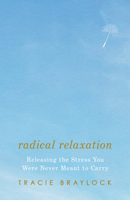 Radical Relaxation: Releasing the Stress You Were Never Meant to Carry, Tracie Braylock - Paperback - 9781514009444