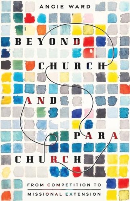 Beyond Church and Parachurch: From Competition to Missional Extension, Angie Ward - Paperback - 9781514009574