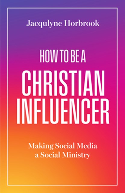 How to Be a Christian Influencer, Jacqulyne Horbrook - Paperback - 9781514009925