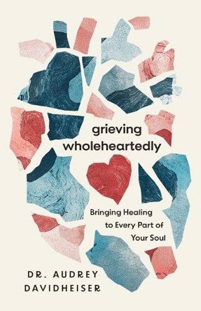 Grieving Wholeheartedly: Bringing Healing to Every Part of Your Soul, Audrey Davidheiser - Paperback - 9781514010839