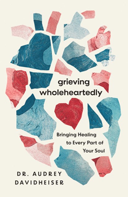 Grieving Wholeheartedly: Bringing Healing to Every Part of Your Soul, Audrey Davidheiser - Paperback - 9781514010839