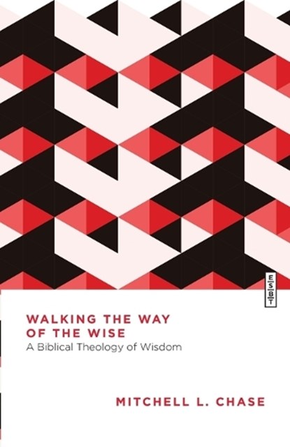 Walking the Way of the Wise: A Biblical Theology of Wisdom, Mitchell L. Chase - Paperback - 9781514010914