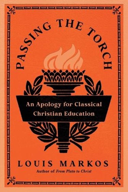 Passing the Torch: An Apology for Classical Christian Education, Louis Markos - Paperback - 9781514011300