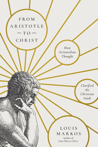 From Aristotle to Christ: How Aristotelian Thought Clarified the Christian Faith, Louis Markos - Paperback - 9781514011324