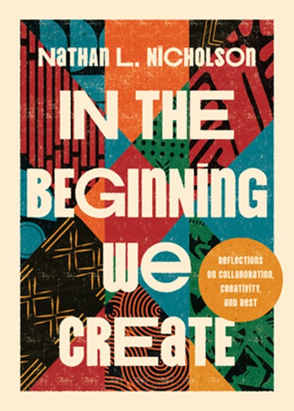 In the Beginning We Create: Reflections on Collaboration, Creativity, and Rest, Nathan Lloyd Nicholson - Gebonden - 9781514012666