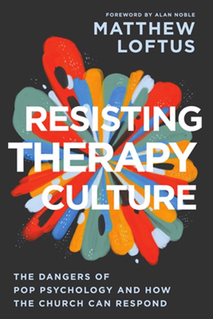 Resisting Therapy Culture: The Dangers of Pop Psychology and How the Church Can Respond, Matthew Loftus - Paperback - 9781514012680