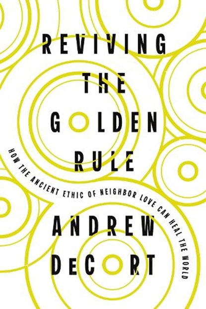 Reviving the Golden Rule: How the Ancient Ethic of Neighbor Love Can Heal the World, Andrew Decort - Paperback - 9781514012765
