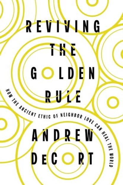 Reviving the Golden Rule: How the Ancient Ethic of Neighbor Love Can Heal the World, Andrew Decort - Paperback - 9781514012765