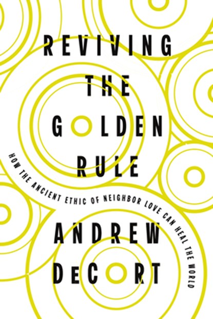 Reviving the Golden Rule: How the Ancient Ethic of Neighbor Love Can Heal the World, Andrew Decort - Paperback - 9781514012765