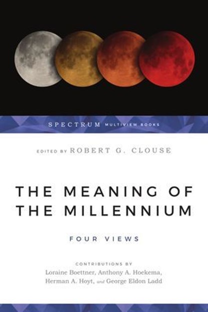 The Meaning of the Millennium, Loraine Boettner ; Herman A. Hoyt ; George Eldon Ladd ; Anthony A. Hoekema - Ebook - 9781514014660