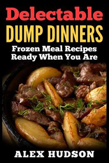 Delectable Dump Dinners: Frozen Meal Recipes Ready When You Are, Alex Hudson - Paperback - 9781514106648