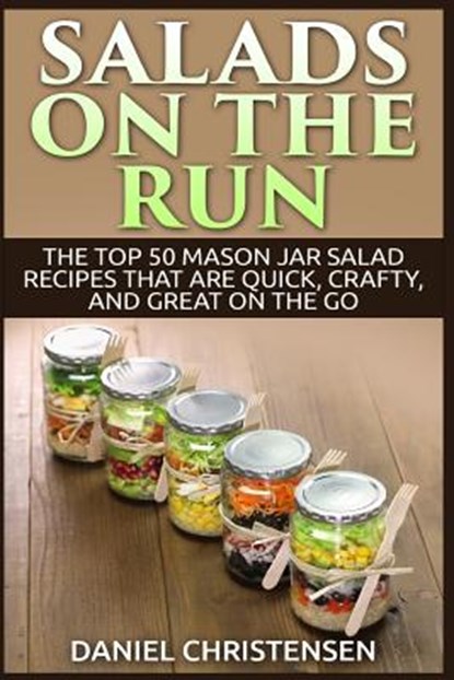 Salads on the Run: The Top 50 Mason Jar Salad Recipes That Are Quick, Crafty, and Great on the Go, Daniel Christensen - Paperback - 9781514108826