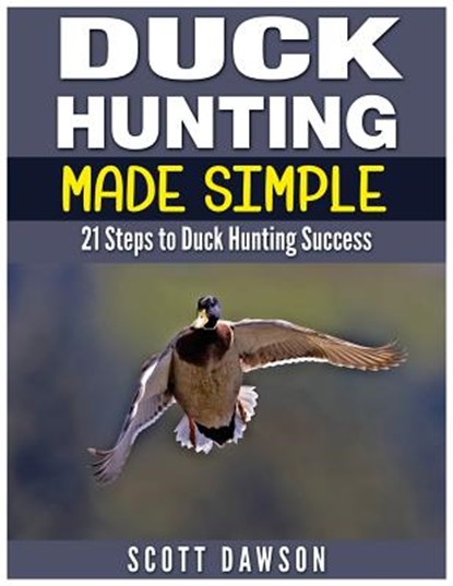 Duck Hunting Made Simple: 21 Steps to Duck Hunting Success, Scott Dawson - Paperback - 9781514130131
