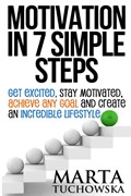 Motivation in 7 Simple Steps: Get Excited, Stay Motivated, Achieve Any Goal and Create an Incredible Lifestyle! | Marta Tuchowska | 