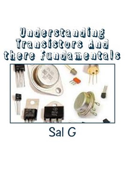 Understanding Transistors And there Fundamentals: Transistors And there Fundamentals, Sal G - Paperback - 9781514179505