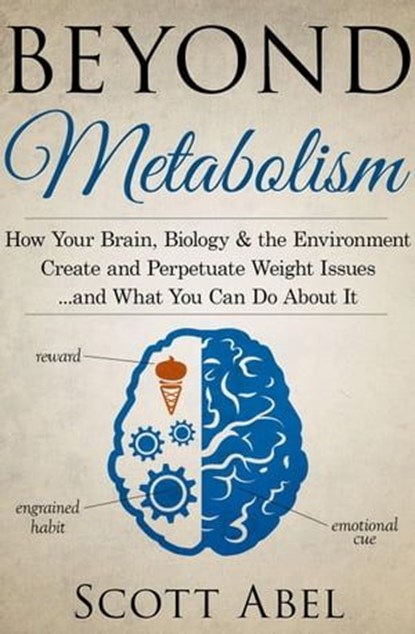 Beyond Metabolism: How Your Brain, Biology and the Environment Create and Perpetuate Weight Issues and What You Can Do About It, Scott Abel - Ebook - 9781514195697