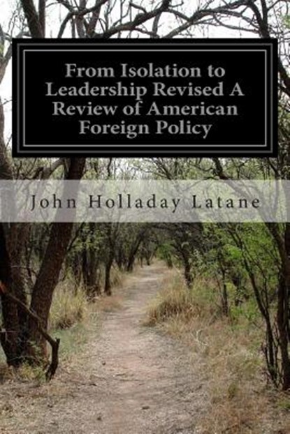 From Isolation to Leadership Revised A Review of American Foreign Policy, John Holladay Latane - Paperback - 9781514196915