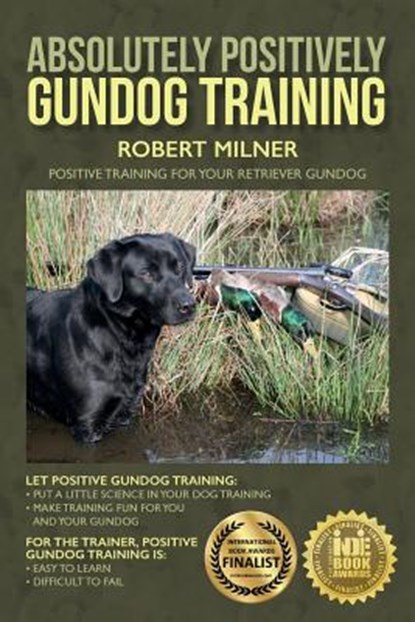 Absolutely Positively Gundog Training: Positive Training for Your Retriever Gundog, Robert Milner - Paperback - 9781514221839