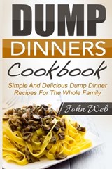 Dump Dinners: Dump Dinners Cookbook - Simple And Delicious Dump Dinner Recipes For The Whole Family - John Web - 9781514289150