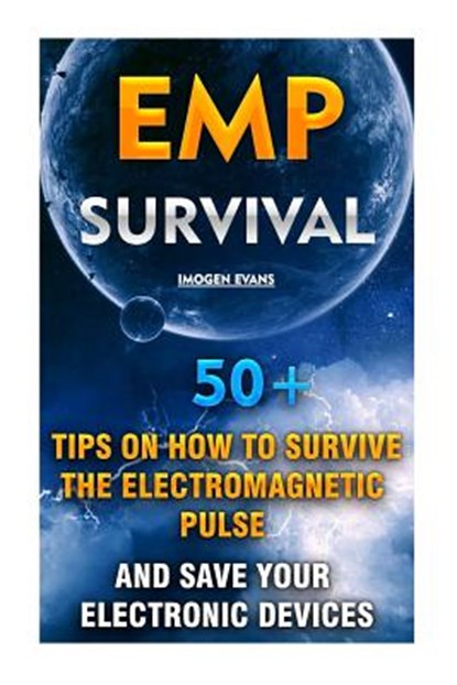 EMP Survival: 50+ Tips on How To Survive The Electromagnetic Pulse And Save Your Electronic Devices: (EMP Survival, EMP Survival boo, Imogen Evans - Paperback - 9781514292921