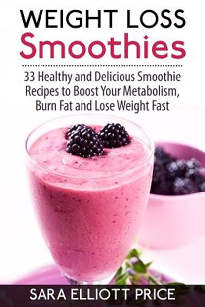 Weight Loss Smoothies: 33 Healthy and Delicious Smoothie Recipes to Boost Your Metabolism, Burn Fat and Lose Weight Fast, Sara Elliott Price - Paperback - 9781514327203