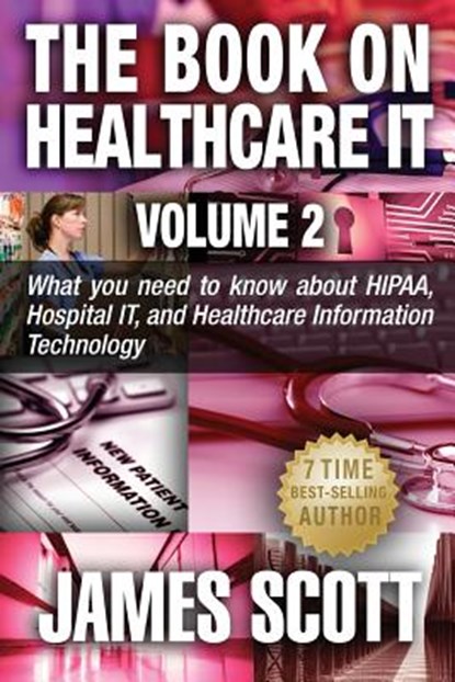 The Book on Healthcare IT Volume 2: What you need to know about HIPAA, Hospital IT, and Healthcare Information Technology, James Scott - Paperback - 9781514331361