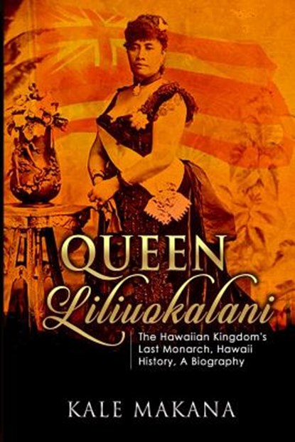 Queen Liliuokalani: The Hawaiian Kingdom's Last Monarch, Hawaii History, A Biography, Kale Makana - Paperback - 9781514340097