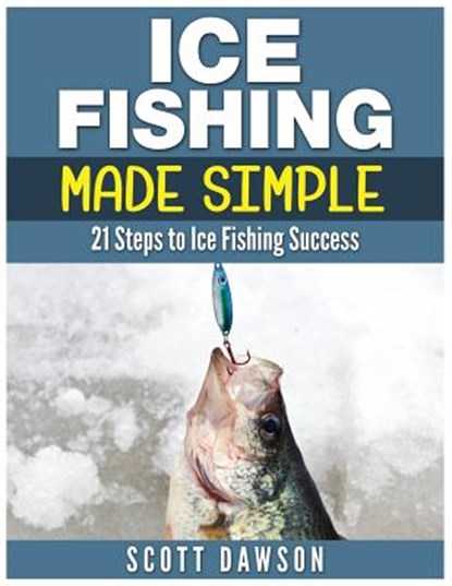 Ice Fishing Made Simple: 21 Steps to Ice Fishing Success, Scott Dawson - Paperback - 9781514359075
