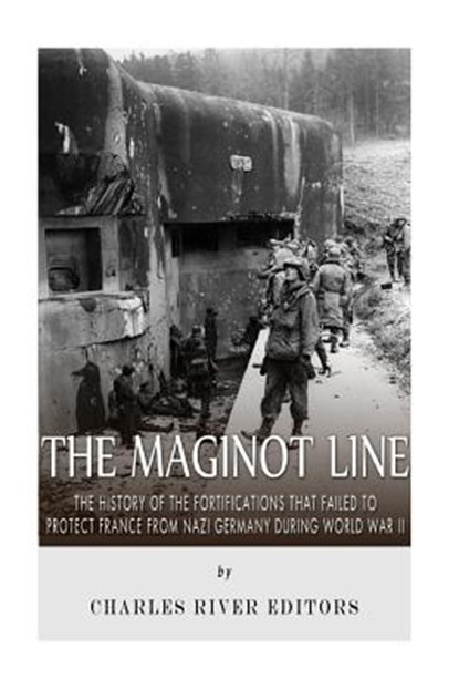 The Maginot Line: The History of the Fortifications that Failed to Protect France from Nazi Germany During World War II, Charles River - Paperback - 9781514381656