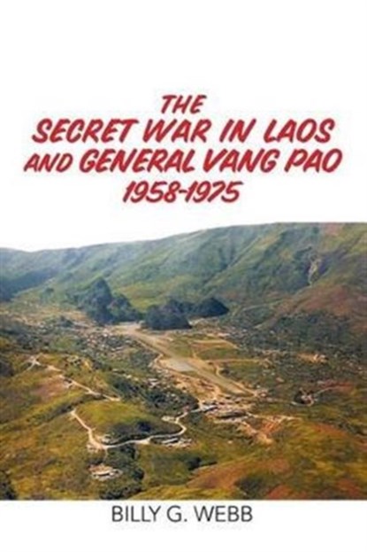 The Secret War in Laos and General Vang Pao 1958-1975, Billy G Webb - Paperback - 9781514486863